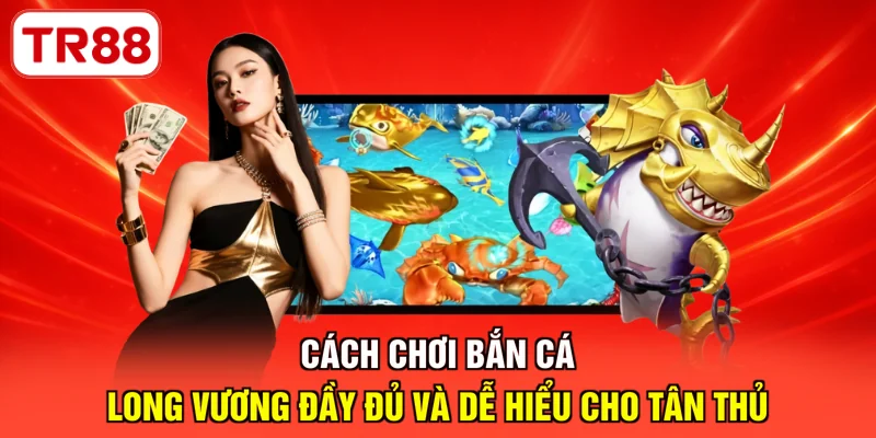 Cách chơi bắn cá Long Vương đầy đủ và dễ hiểu cho tân thủ