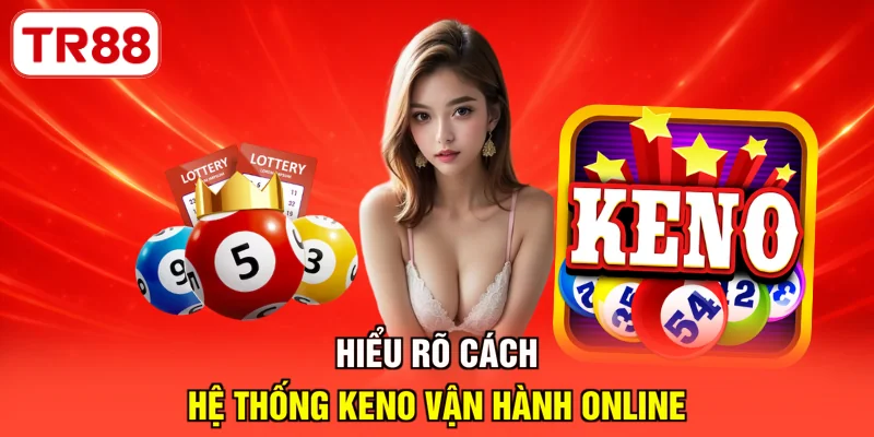 Hiểu rõ cách hệ thống Keno vận hành online
