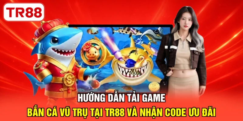 Hướng dẫn tải game bắn cá vũ trụ tại TR88 và nhận code ưu đãi