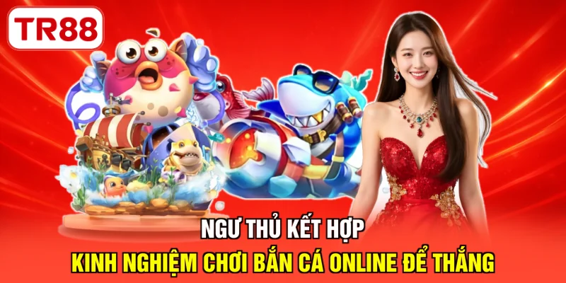 Ngư thủ kết hợp kinh nghiệm chơi bắn cá online để thắng