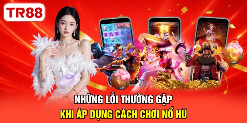 Những lỗi thường gặp khi áp dụng cách chơi nổ hũ