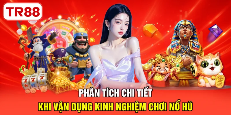 Phân tích chi tiết khi vận dụng kinh nghiệm chơi nổ hũ